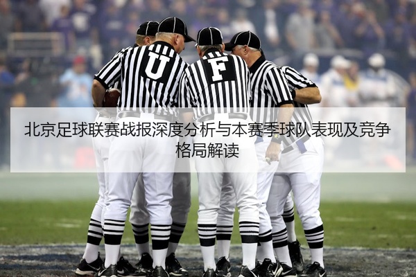 北京足球联赛战报深度分析与本赛季球队表现及竞争格局解读